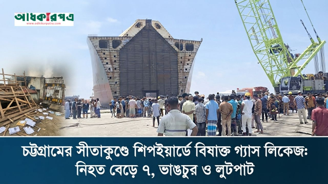 চট্টগ্রামের সীতাকুণ্ডে শিপইয়ার্ডে বিষাক্ত গ্যাস লিকেজ: নিহত বেড়ে ৭, ভাঙচুর ও লুটপাট